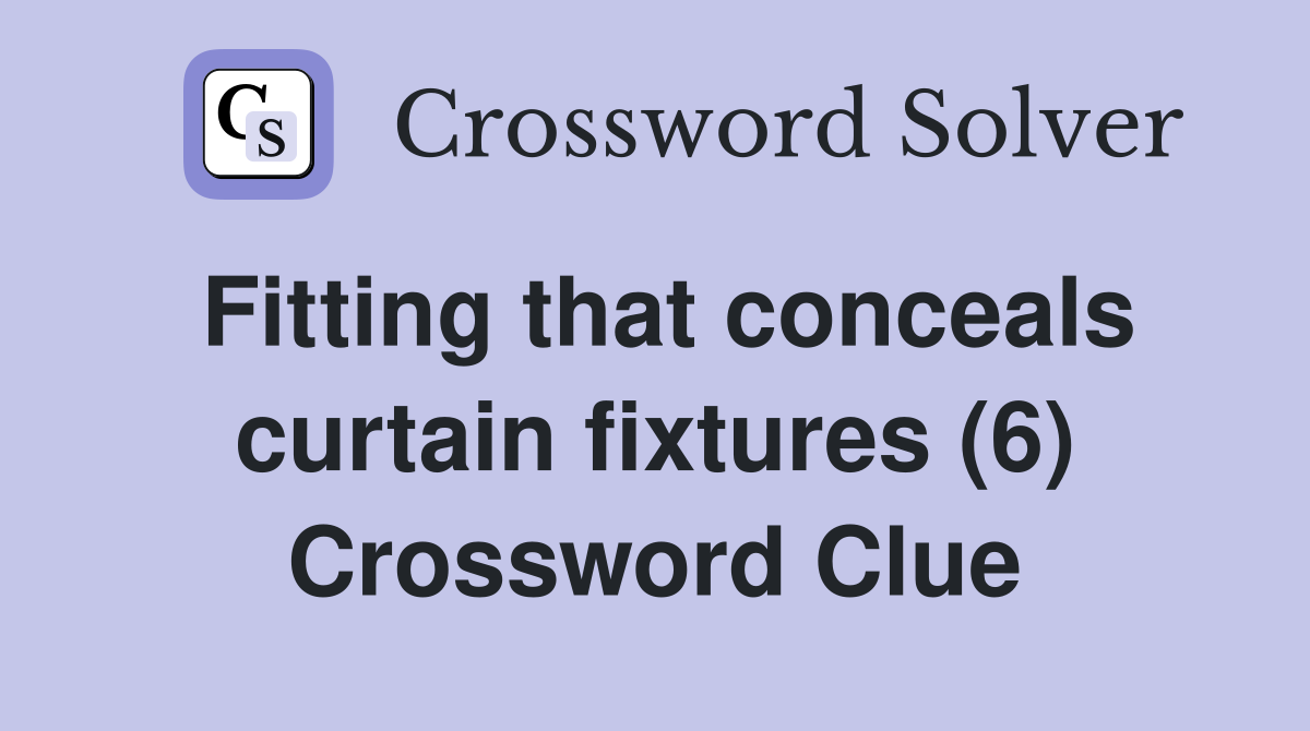 Fitting that conceals curtain fixtures (6) Crossword Clue