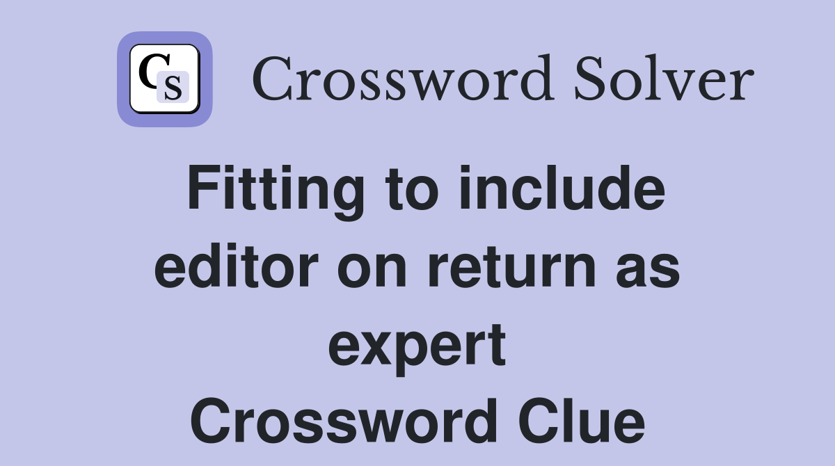 Fitting to include editor on return as expert Crossword Clue