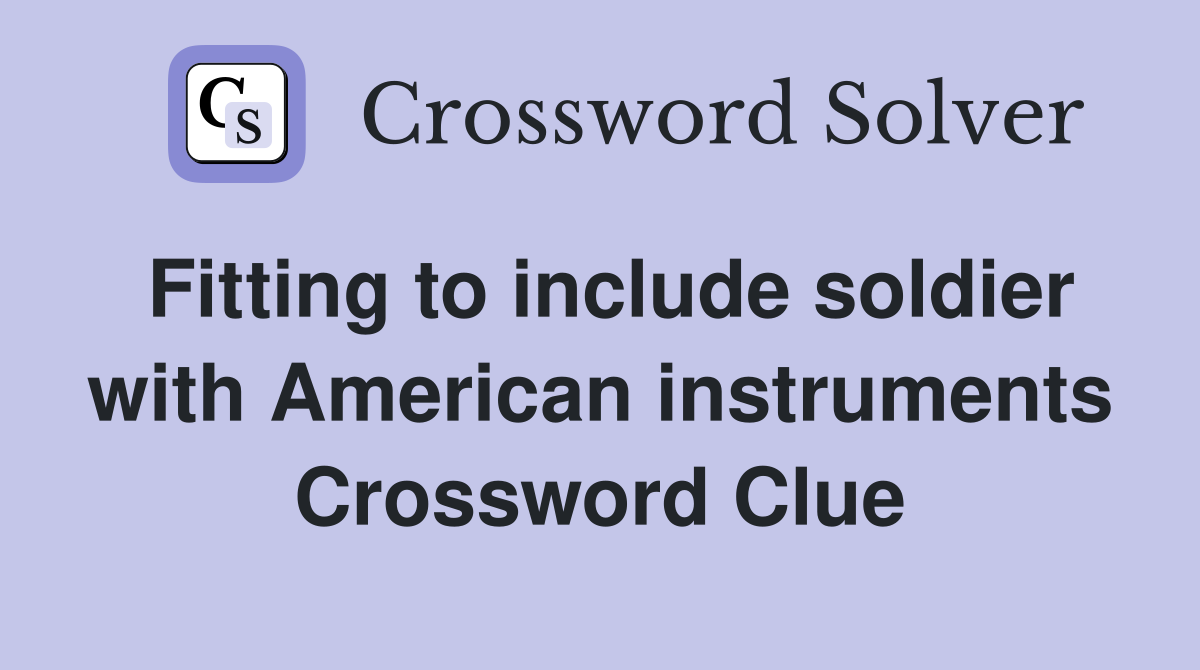 Fitting to include soldier with American instruments Crossword Clue