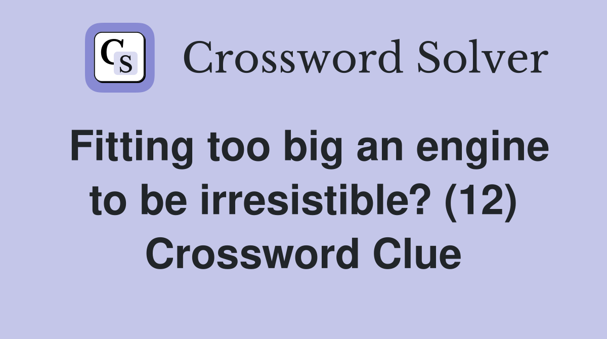 Fitting too big an engine to be irresistible? (12) Crossword Clue