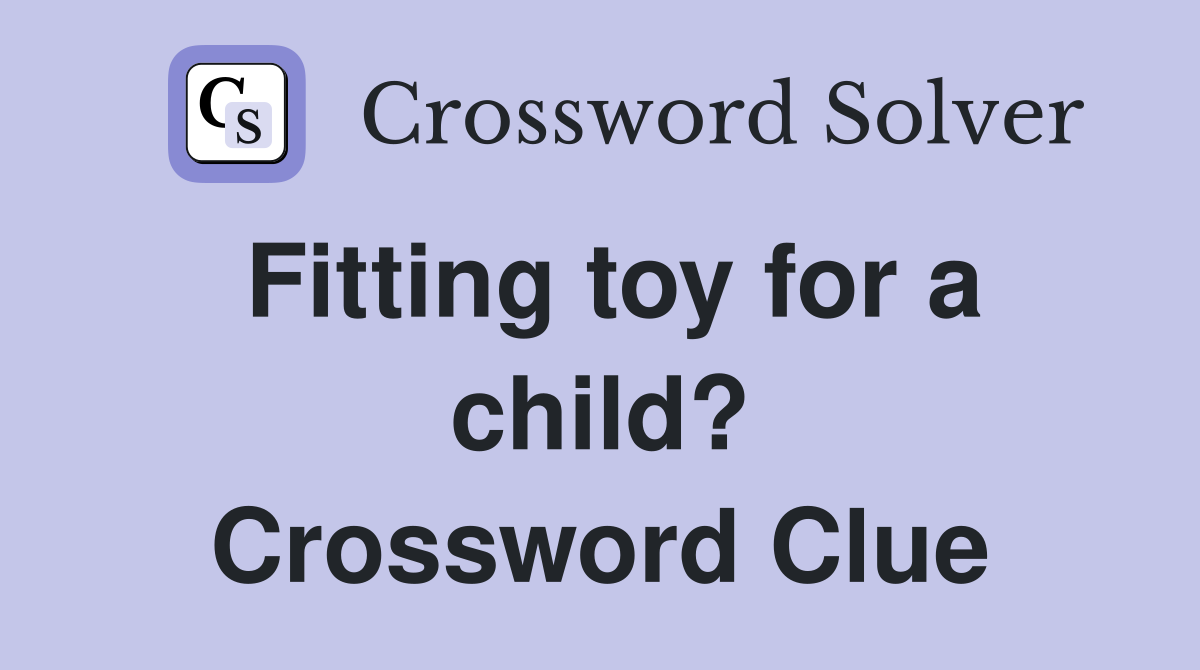Fitting toy for a child? Crossword Clue