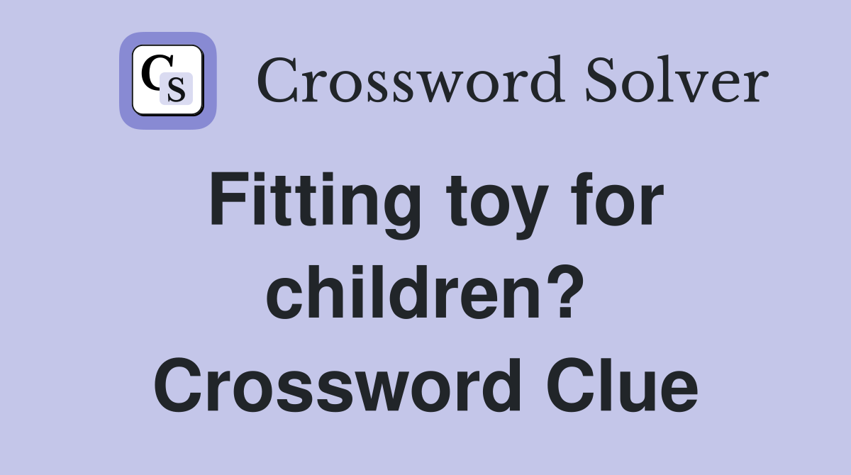 Fitting toy for children? Crossword Clue