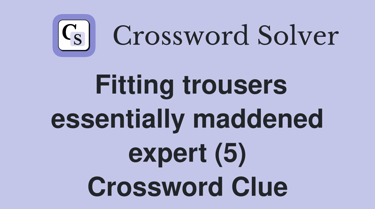 Fitting trousers essentially maddened expert (5) Crossword Clue