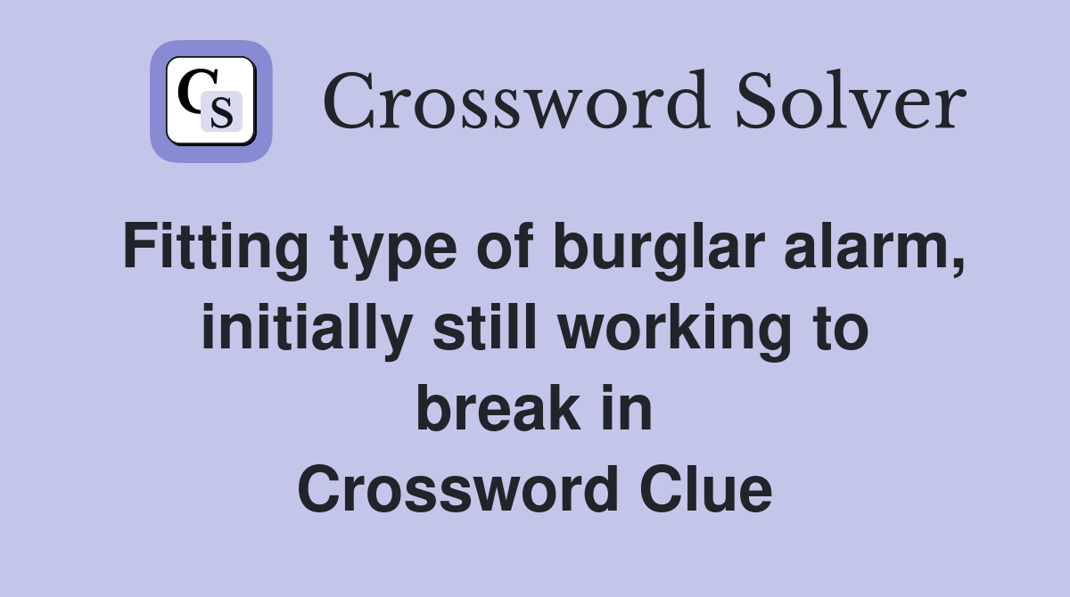 Fitting type of burglar alarm, initially still working to break in Crossword Clue