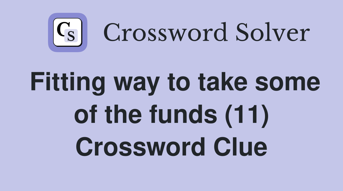 Fitting way to take some of the funds (11) Crossword Clue