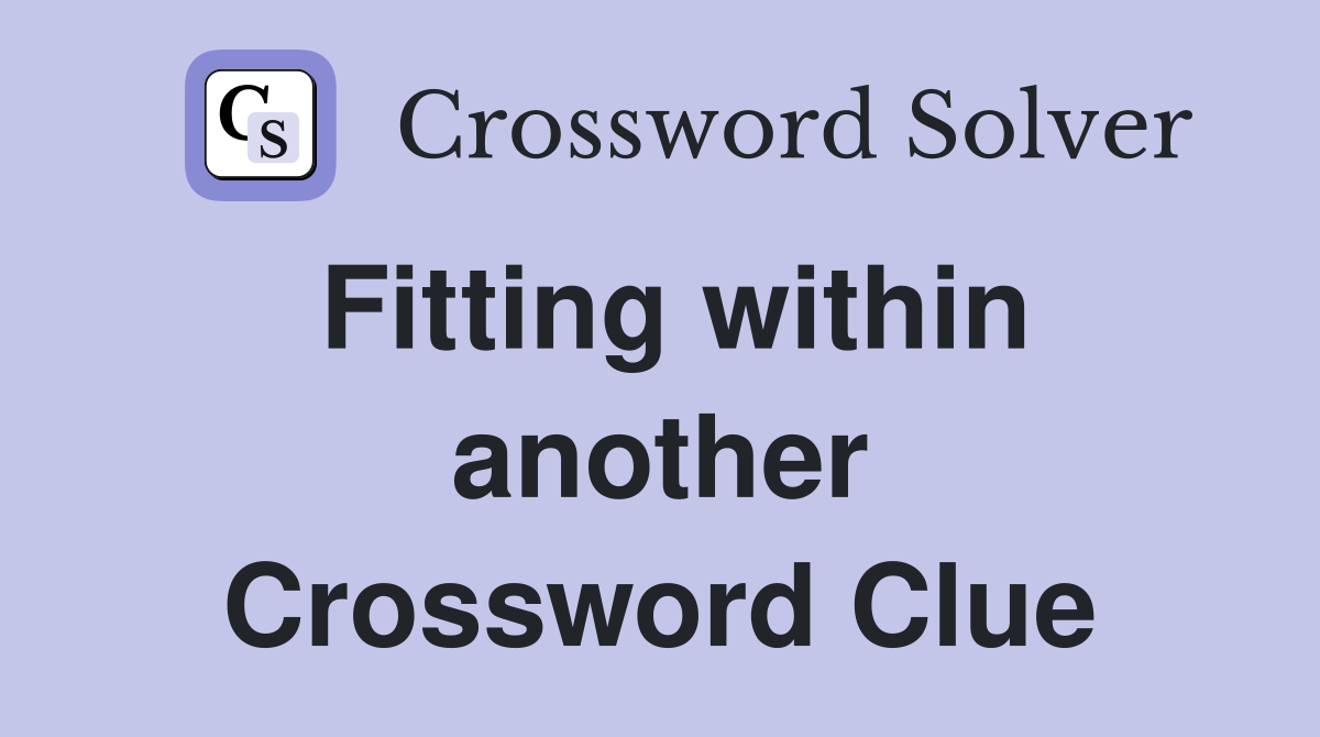 Fitting within another Crossword Clue