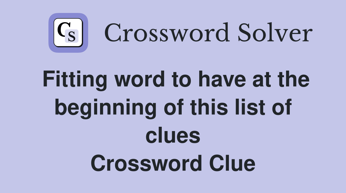 Fitting word to have at the beginning of this list of clues Crossword Clue