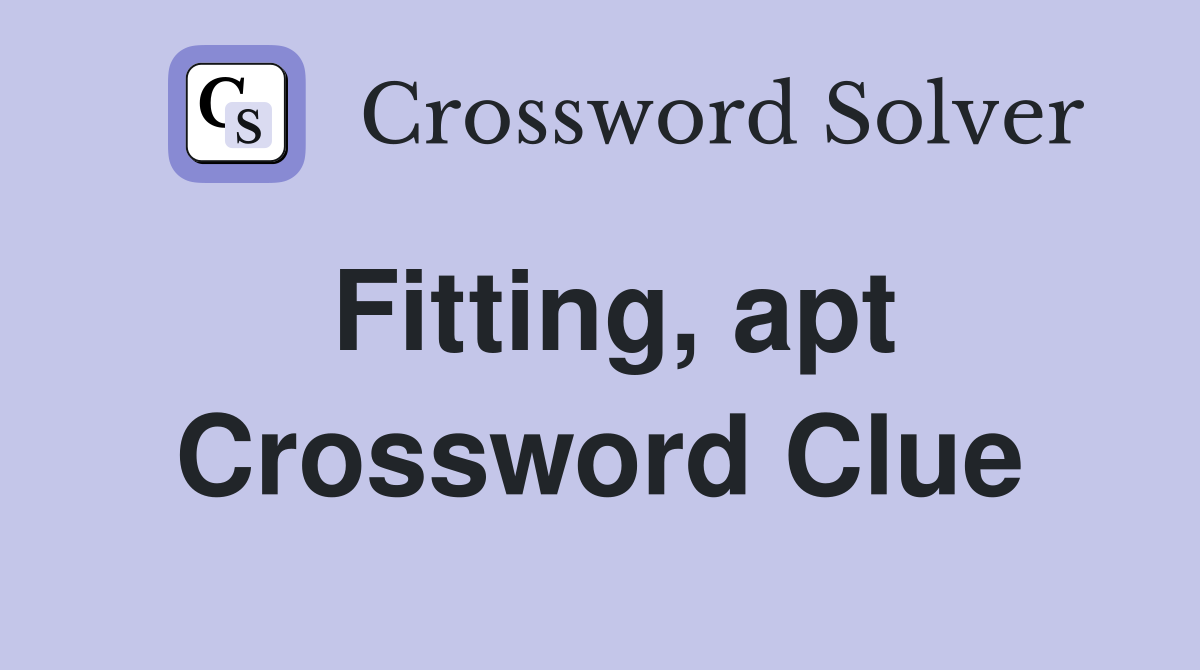 Fitting, apt Crossword Clue