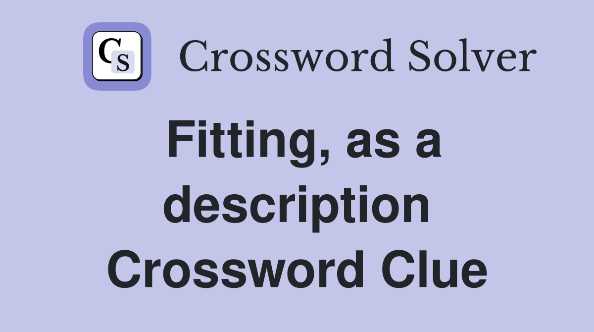 Fitting, as a description Crossword Clue