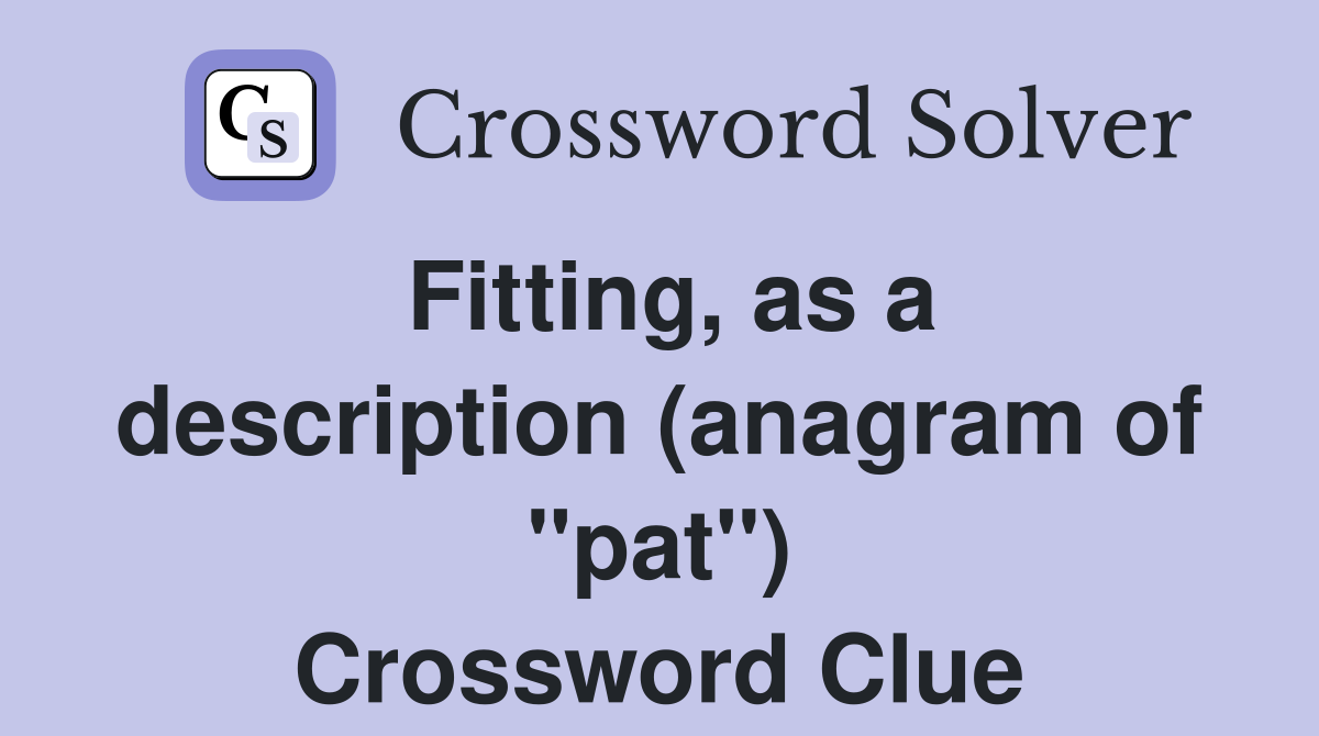 Fitting, as a description (anagram of "pat") Crossword Clue