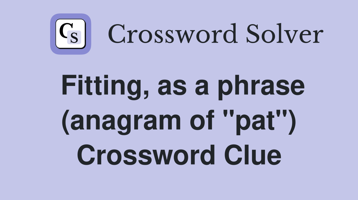 Fitting, as a phrase (anagram of "pat") Crossword Clue