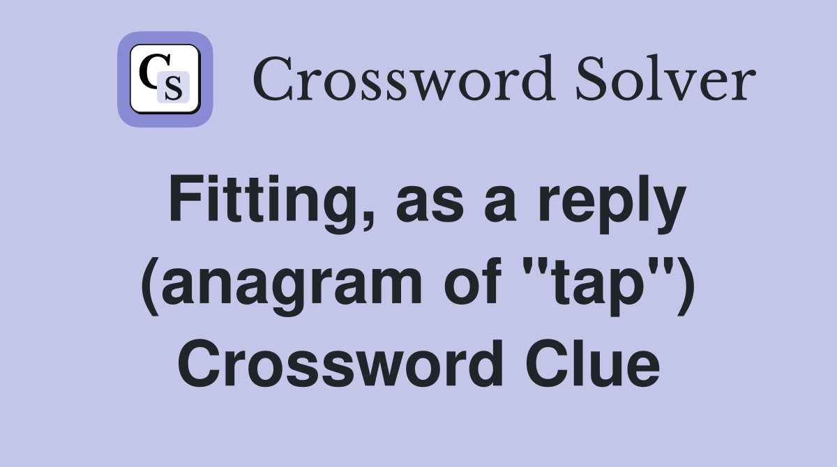 Fitting, as a reply (anagram of "tap") Crossword Clue