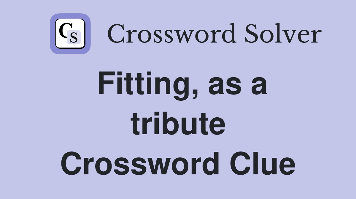 Fitting, as a tribute Crossword Clue