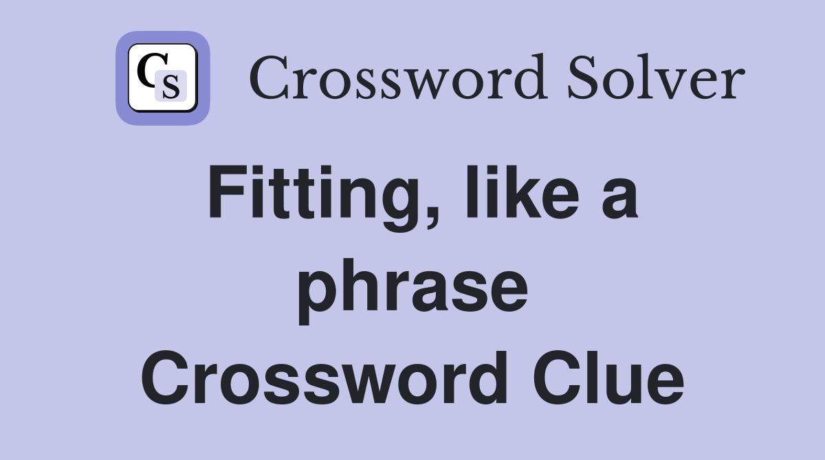 Fitting, like a phrase Crossword Clue