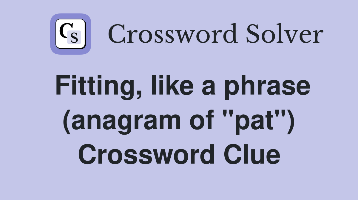 Fitting, like a phrase (anagram of "pat") Crossword Clue