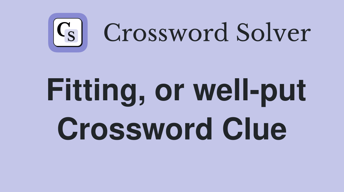 Fitting, or well-put Crossword Clue