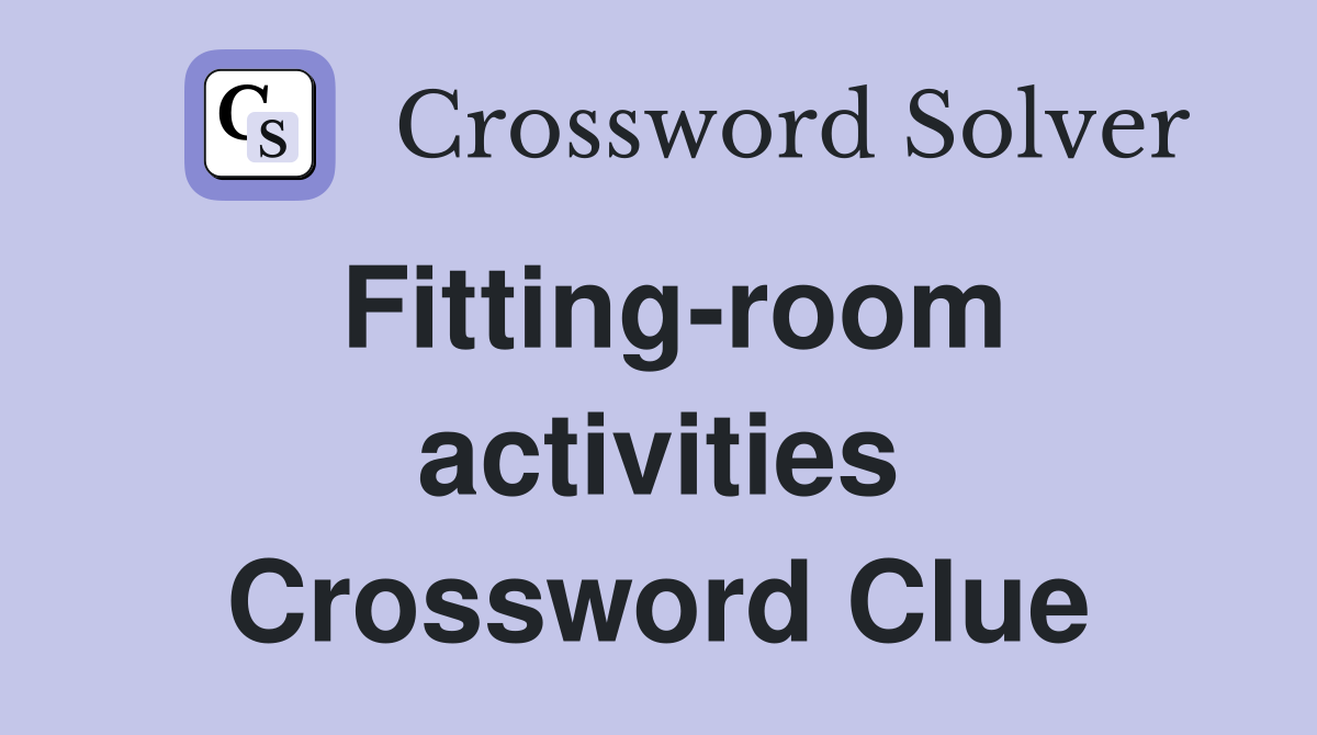 Fitting-room activities Crossword Clue