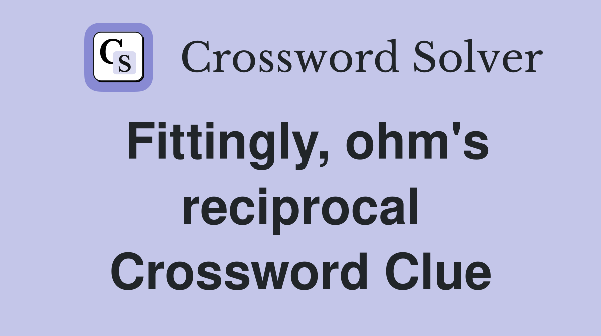 Fittingly, ohm's reciprocal Crossword Clue