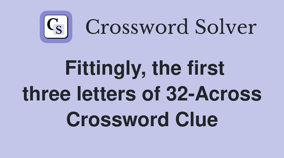 Fittingly, the first three letters of 32-Across Crossword Clue