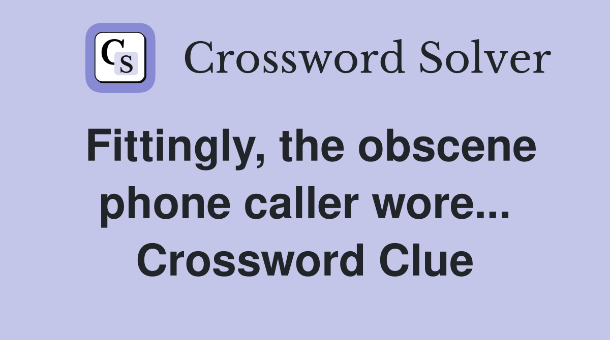 Fittingly, the obscene phone caller wore... Crossword Clue