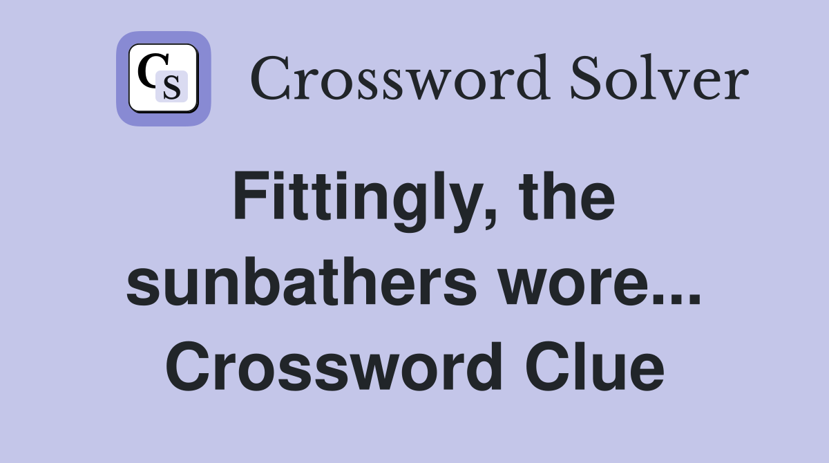 Fittingly, the sunbathers wore... Crossword Clue
