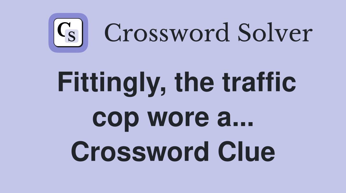 Fittingly, the traffic cop wore a... Crossword Clue