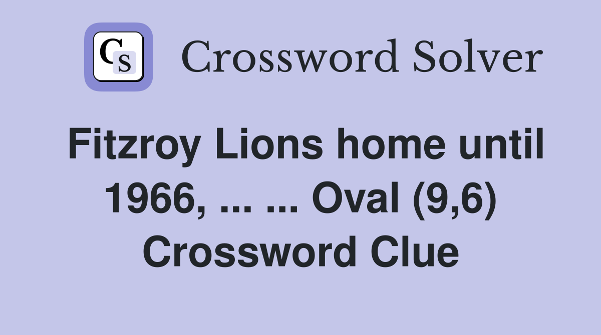 Fitzroy Lions home until 1966, ... ... Oval (9,6) Crossword Clue