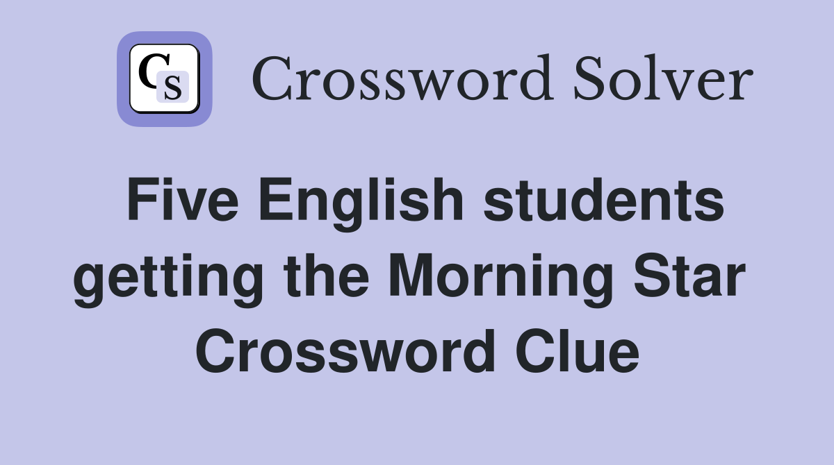 Five English students getting the Morning Star  Crossword Clue