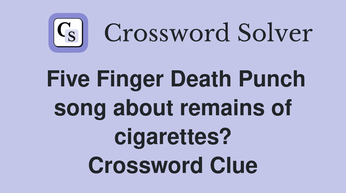 Five Finger Death Punch song about remains of cigarettes? Crossword Clue