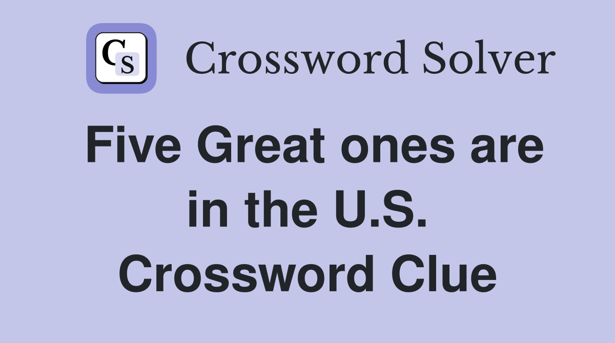 Five Great ones are in the U.S. Crossword Clue