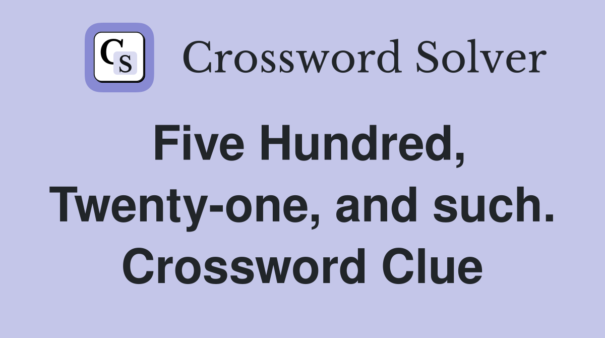 Five Hundred, Twenty-one, and such. Crossword Clue