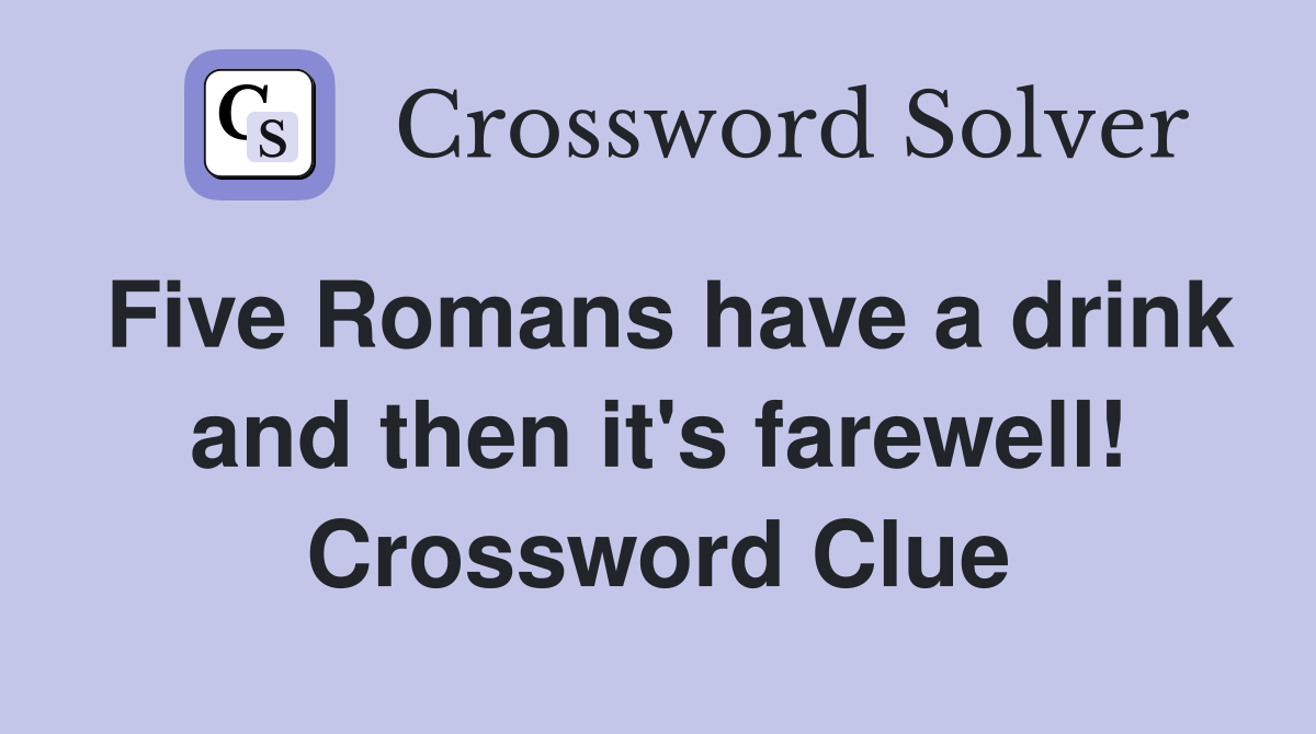 Five Romans have a drink and then it's farewell! Crossword Clue