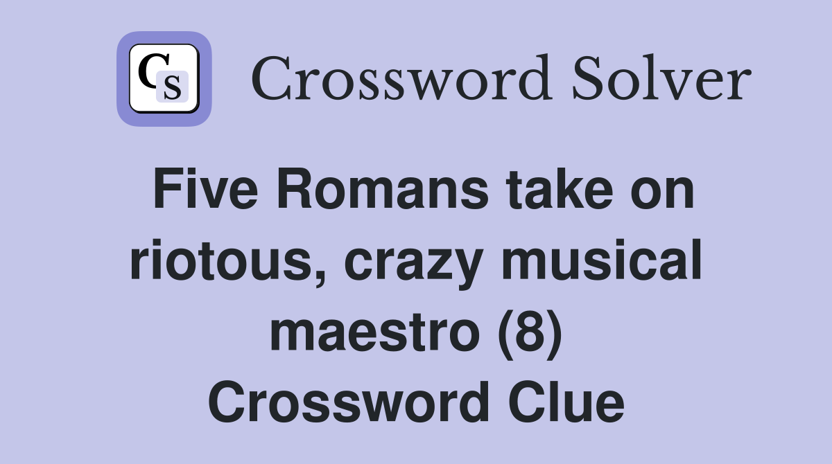 Five Romans take on riotous, crazy musical maestro (8) Crossword Clue