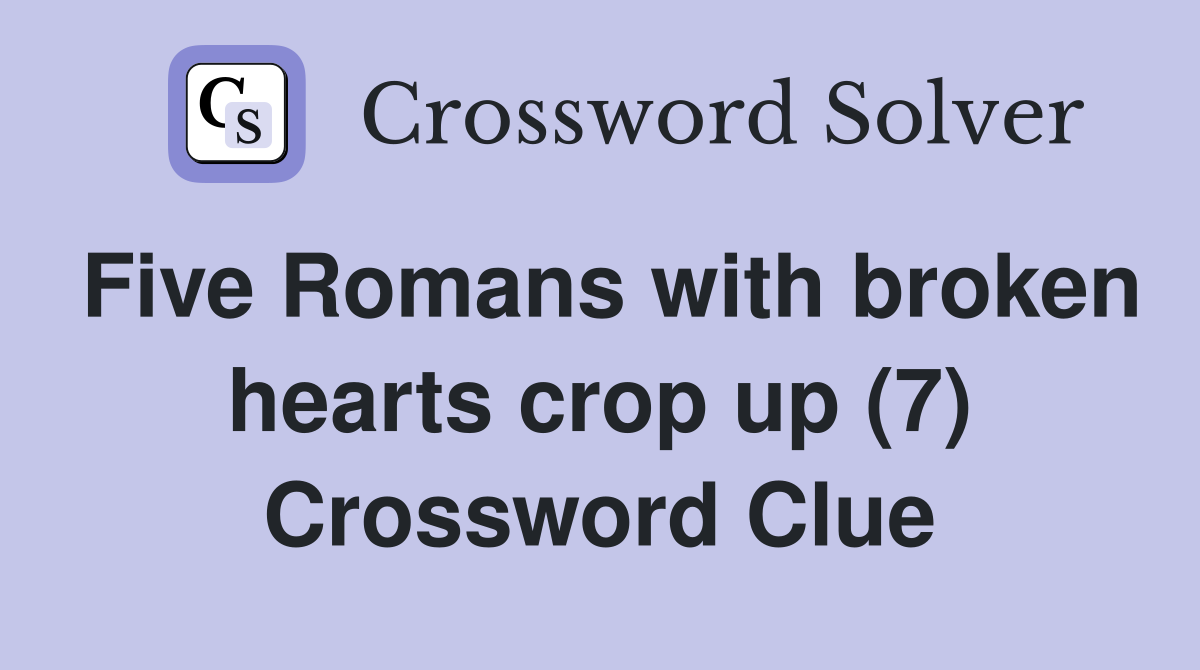 Five Romans with broken hearts crop up (7) Crossword Clue