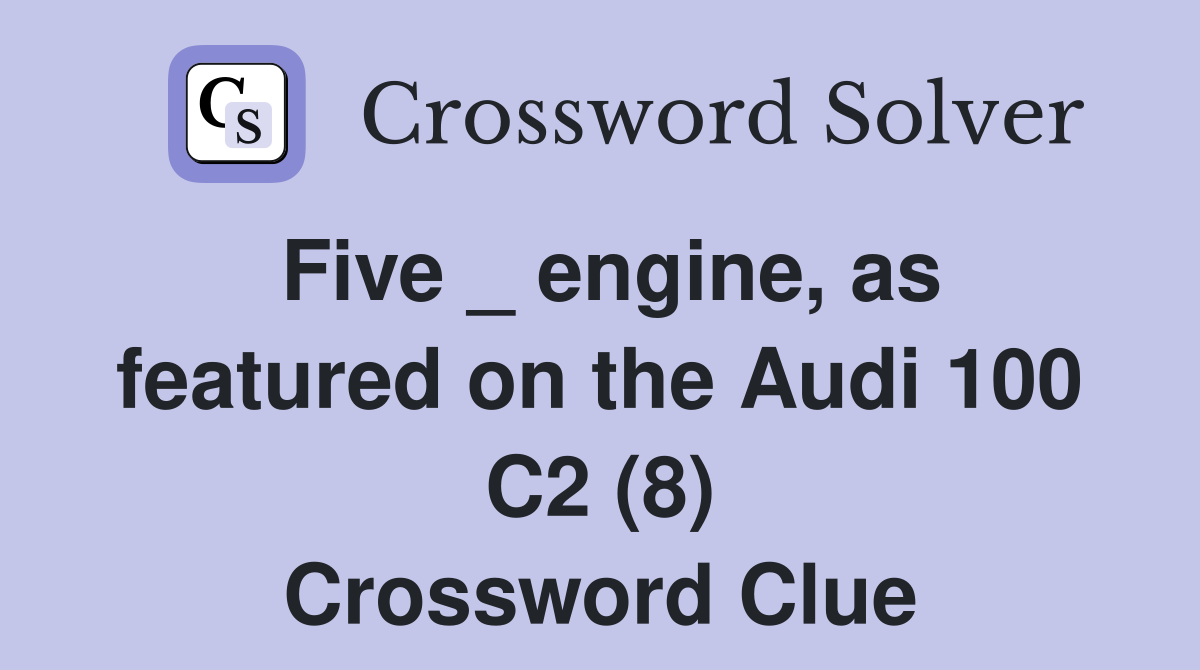 Five _ engine, as featured on the Audi 100 C2 (8) Crossword Clue