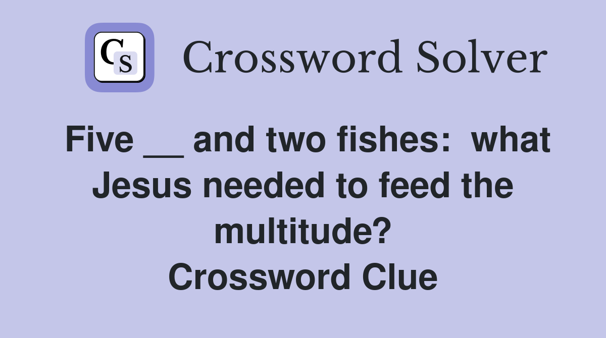 Five __ and two fishes:  what Jesus needed to feed the multitude? Crossword Clue