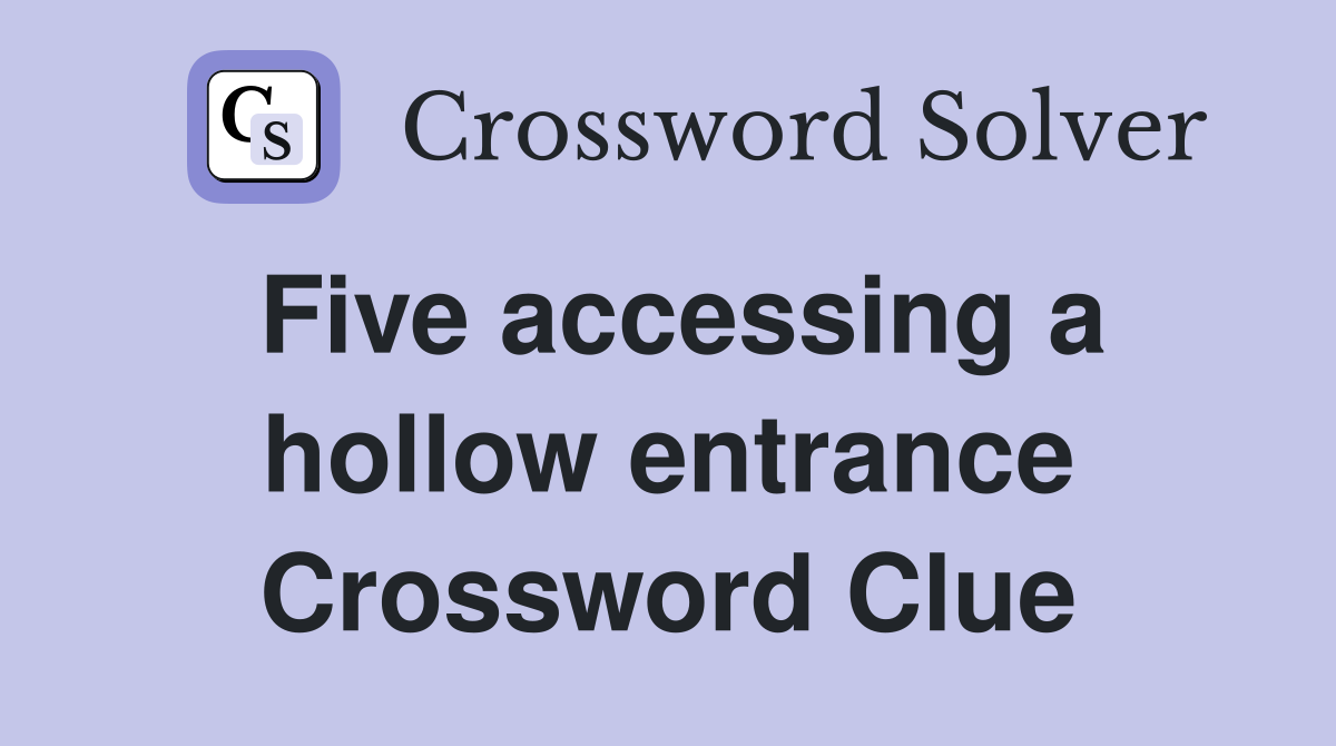 Five accessing a hollow entrance Crossword Clue
