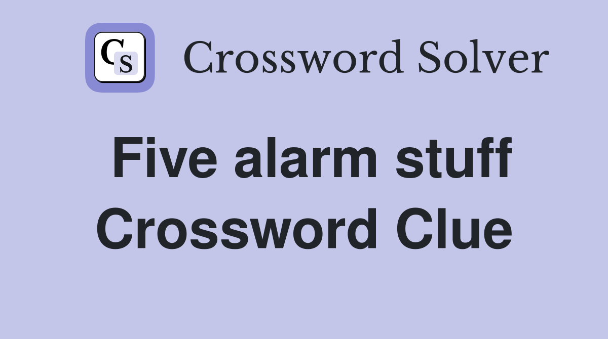 Five alarm stuff Crossword Clue
