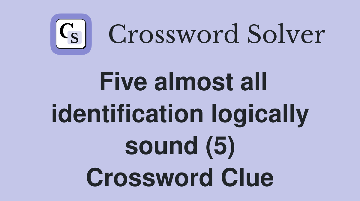 Five almost all identification logically sound (5) Crossword Clue