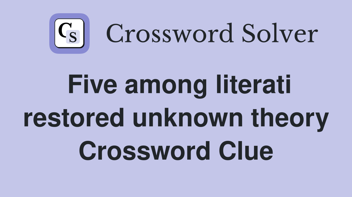 Five among literati restored unknown theory Crossword Clue