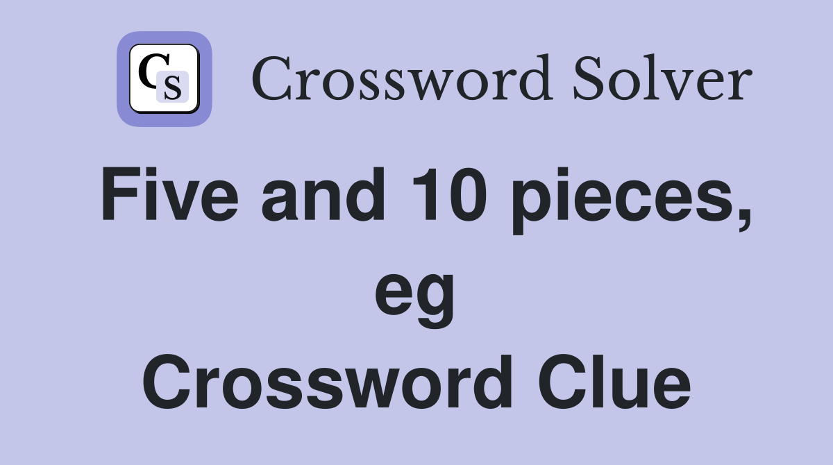 Five and 10 pieces, eg Crossword Clue