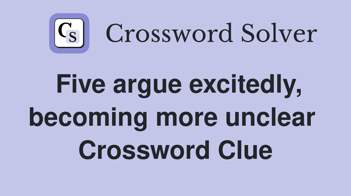 Five argue excitedly, becoming more unclear  Crossword Clue