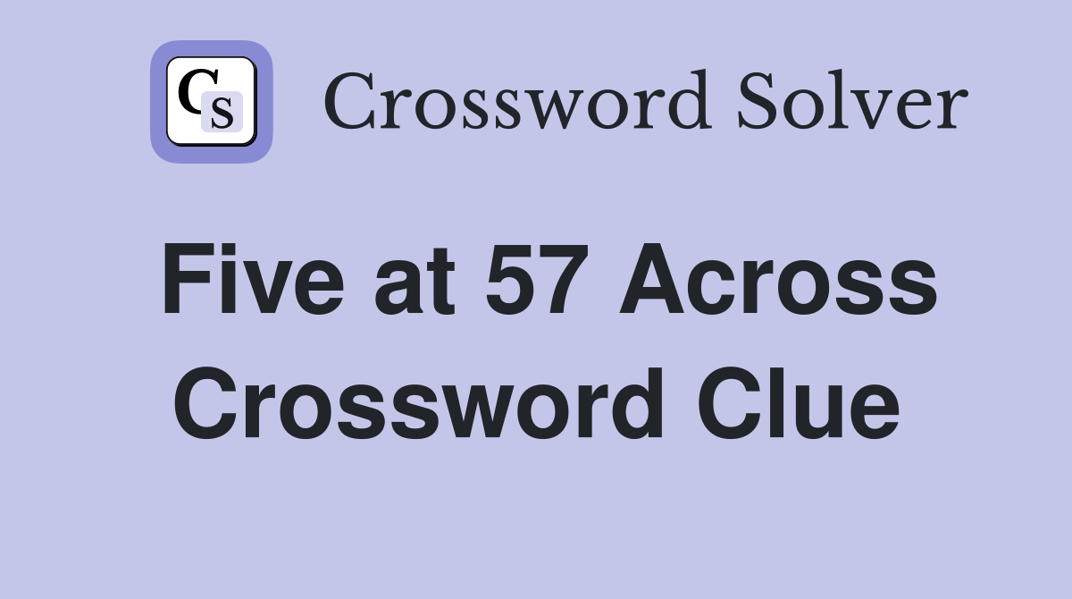 Five at 57 Across Crossword Clue