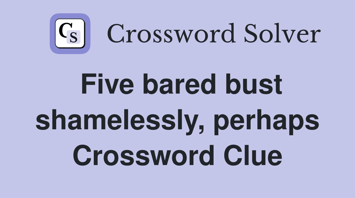 Five bared bust shamelessly, perhaps Crossword Clue