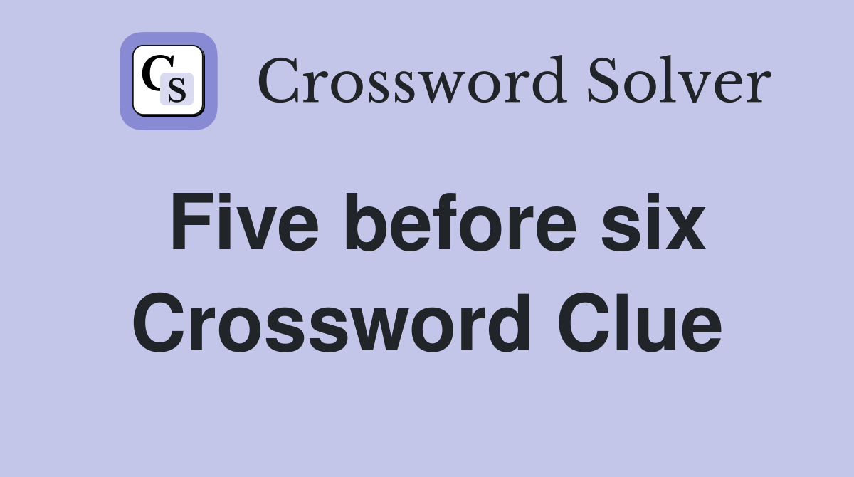 Five before six Crossword Clue