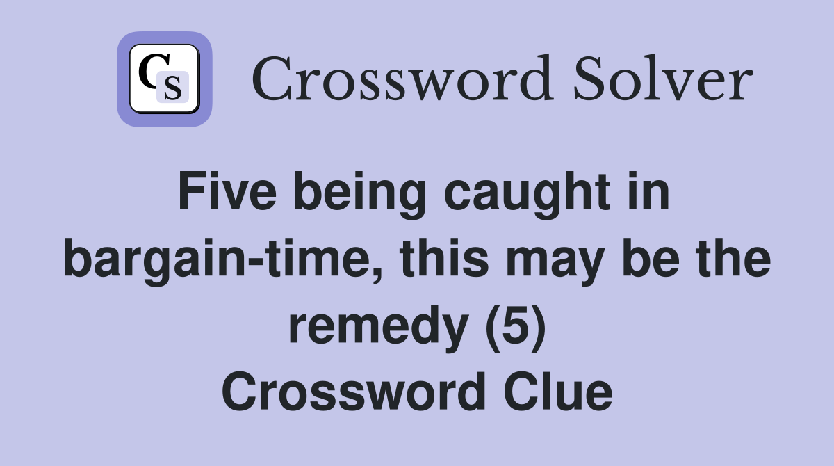 Five being caught in bargain-time, this may be the remedy (5) Crossword Clue