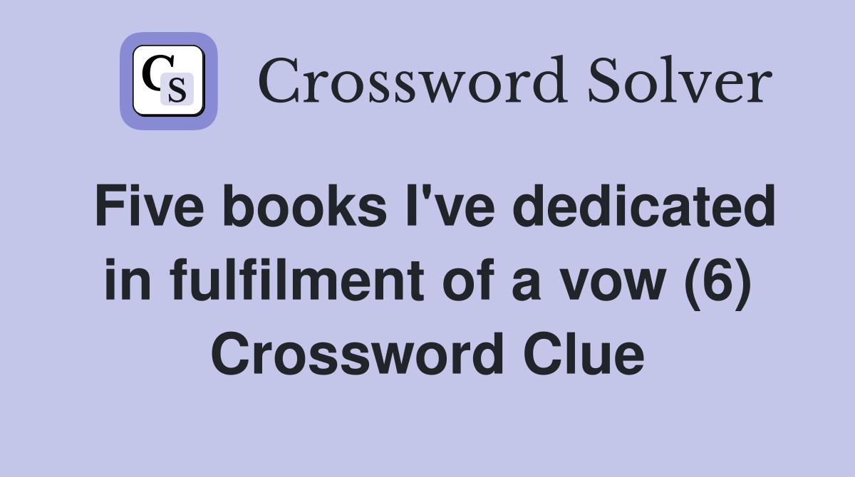 Five books I've dedicated in fulfilment of a vow (6) Crossword Clue