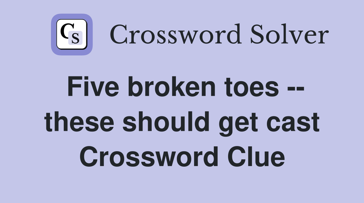 Five broken toes -- these should get cast Crossword Clue