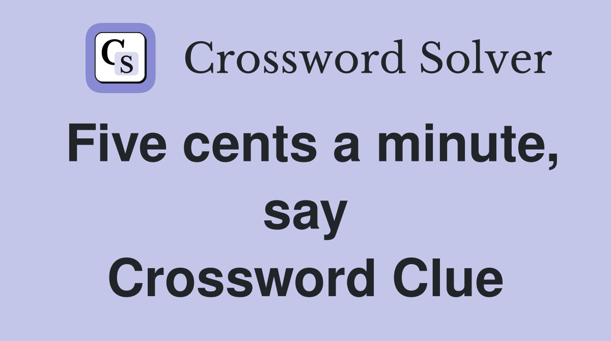 Five cents a minute, say Crossword Clue