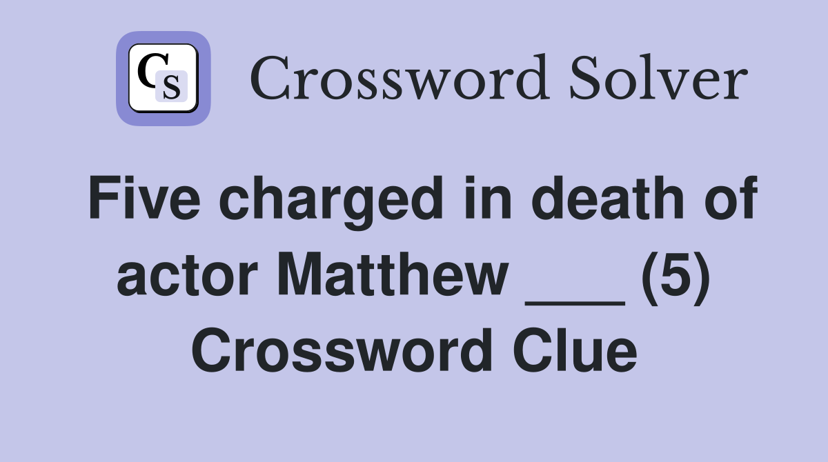 Five charged in death of actor Matthew ___ (5) Crossword Clue